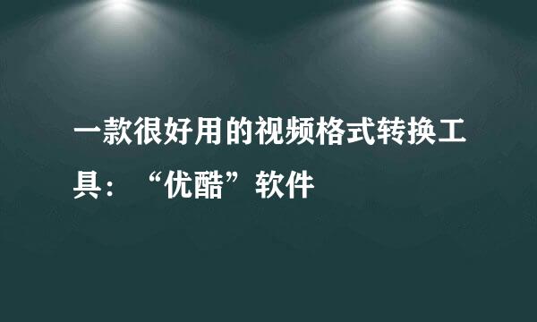一款很好用的视频格式转换工具：“优酷”软件