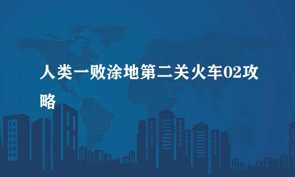 人类一败涂地第二关火车02攻略