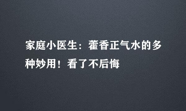 家庭小医生：藿香正气水的多种妙用！看了不后悔