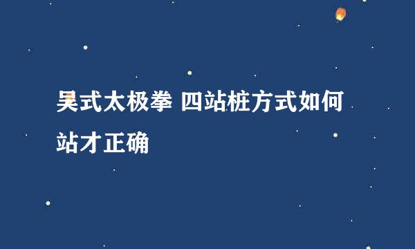 吴式太极拳 四站桩方式如何站才正确