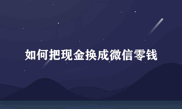 如何把现金换成微信零钱