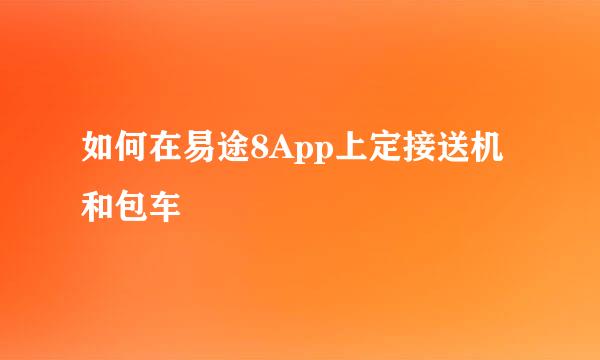 如何在易途8App上定接送机和包车