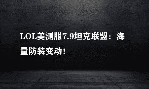 LOL美测服7.9坦克联盟：海量防装变动！