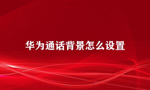 华为通话背景怎么设置