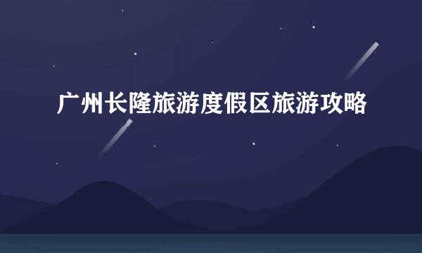 广州长隆旅游度假区旅游攻略