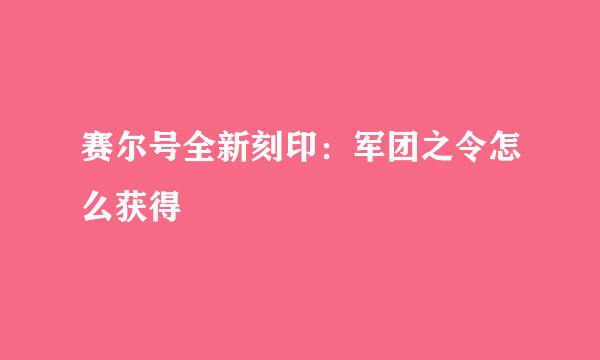 赛尔号全新刻印：军团之令怎么获得