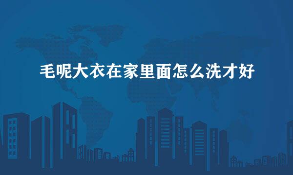毛呢大衣在家里面怎么洗才好