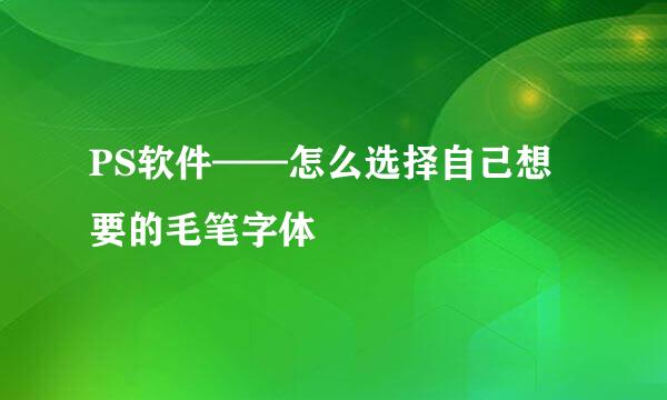 PS软件——怎么选择自己想要的毛笔字体