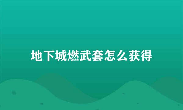 地下城燃武套怎么获得