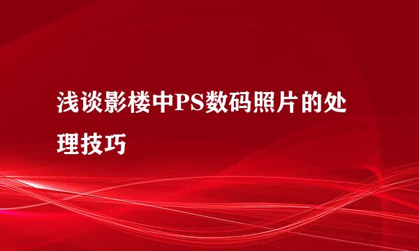 浅谈影楼中PS数码照片的处理技巧