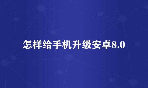 怎样给手机升级安卓8.0