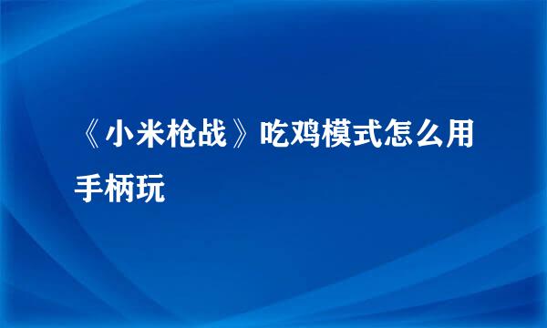 《小米枪战》吃鸡模式怎么用手柄玩