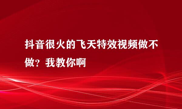 抖音很火的飞天特效视频做不做？我教你啊