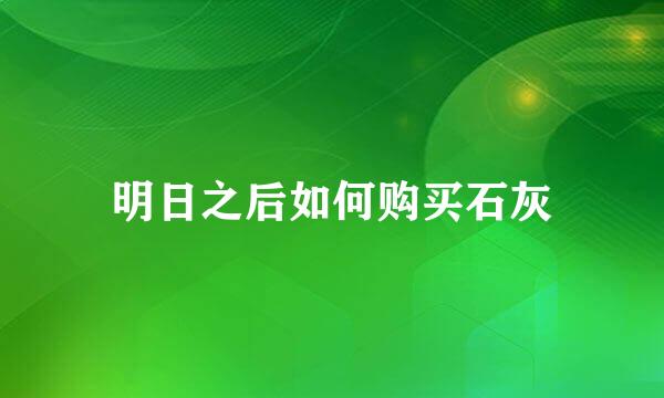 明日之后如何购买石灰