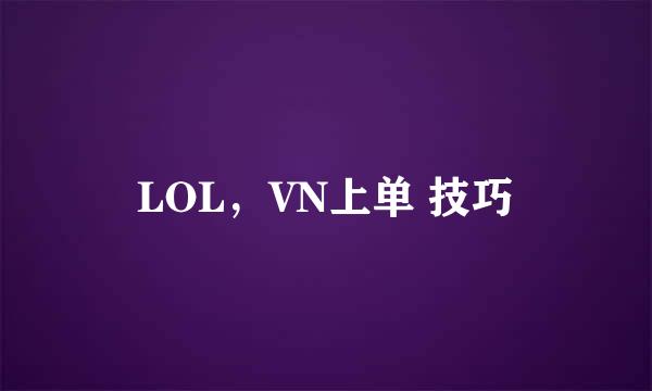 LOL，VN上单 技巧