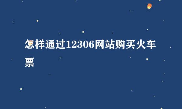 怎样通过12306网站购买火车票