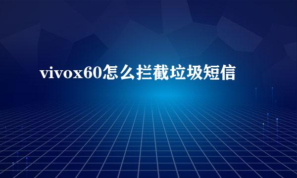 vivox60怎么拦截垃圾短信