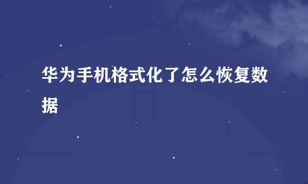 华为手机格式化了怎么恢复数据