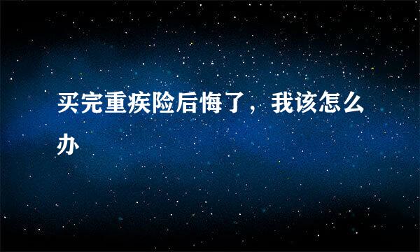 买完重疾险后悔了，我该怎么办