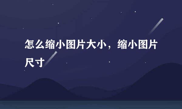 怎么缩小图片大小，缩小图片尺寸