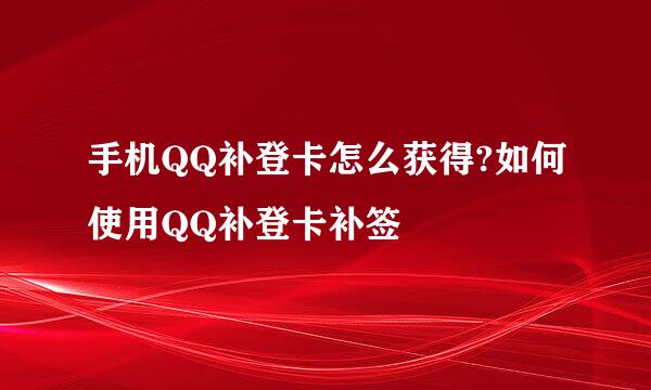 手机QQ补登卡怎么获得?如何使用QQ补登卡补签