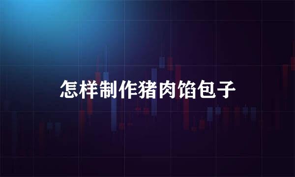 怎样制作猪肉馅包子