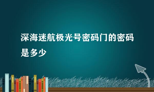 深海迷航极光号密码门的密码是多少