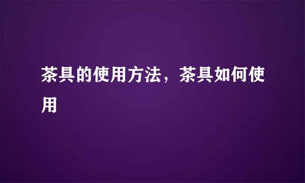 茶具的使用方法，茶具如何使用