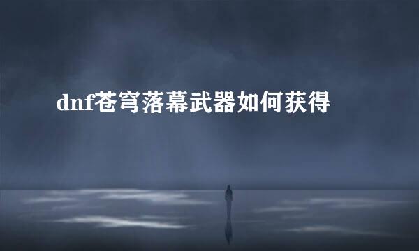 dnf苍穹落幕武器如何获得