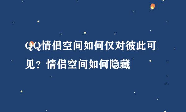 QQ情侣空间如何仅对彼此可见？情侣空间如何隐藏