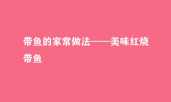 带鱼的家常做法——美味红烧带鱼