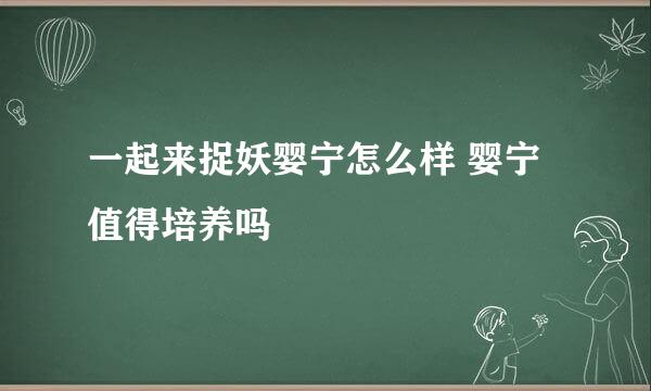 一起来捉妖婴宁怎么样 婴宁值得培养吗