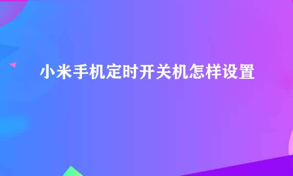 小米手机定时开关机怎样设置