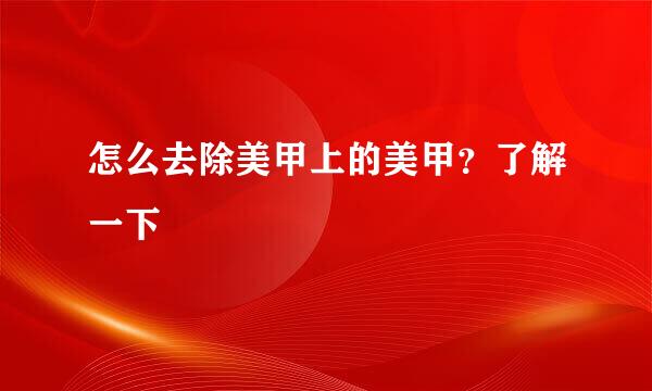 怎么去除美甲上的美甲？了解一下