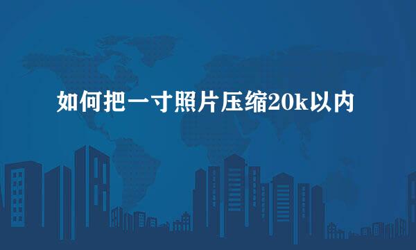 如何把一寸照片压缩20k以内