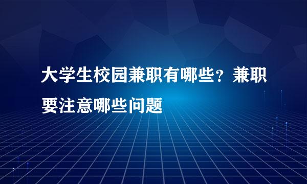 大学生校园兼职有哪些？兼职要注意哪些问题