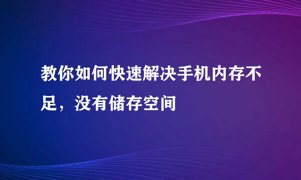 教你如何快速解决手机内存不足，没有储存空间