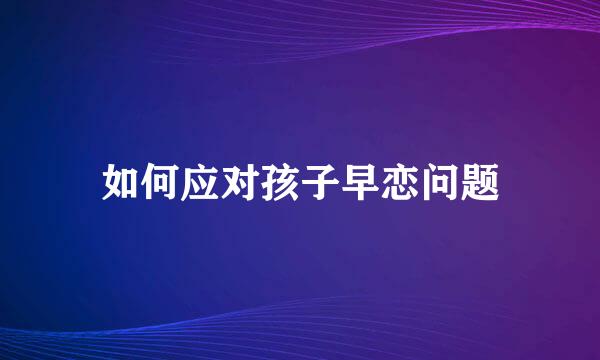 如何应对孩子早恋问题