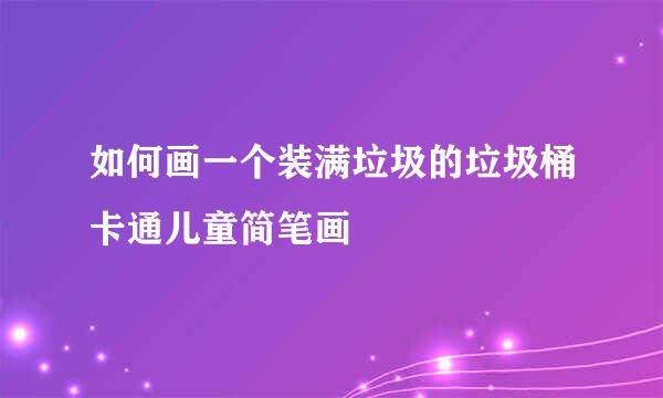 如何画一个装满垃圾的垃圾桶卡通儿童简笔画