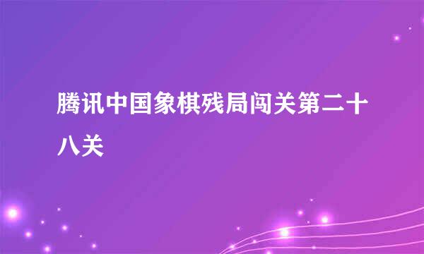 腾讯中国象棋残局闯关第二十八关