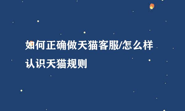 如何正确做天猫客服/怎么样认识天猫规则