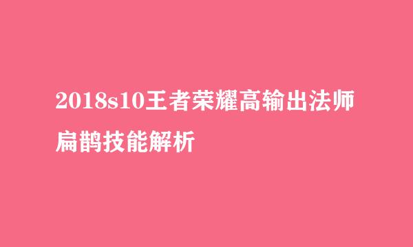2018s10王者荣耀高输出法师扁鹊技能解析