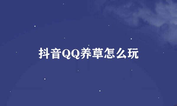 抖音QQ养草怎么玩