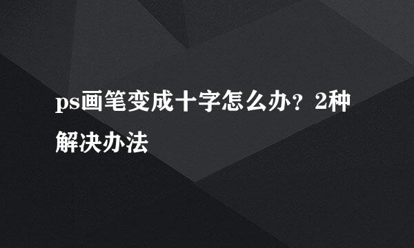 ps画笔变成十字怎么办？2种解决办法