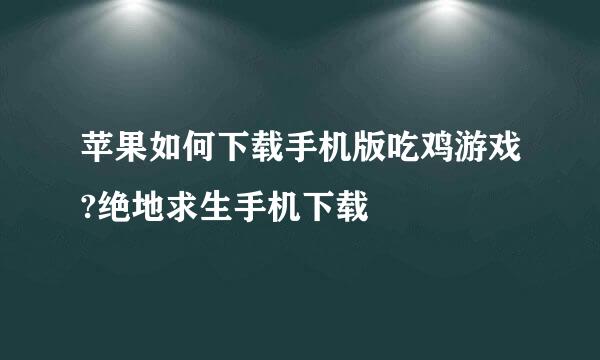 苹果如何下载手机版吃鸡游戏?绝地求生手机下载