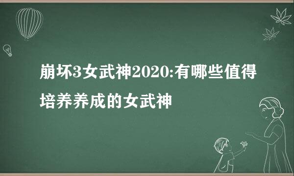 崩坏3女武神2020:有哪些值得培养养成的女武神