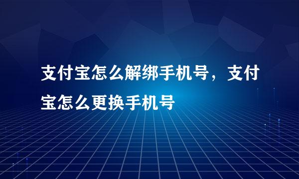 支付宝怎么解绑手机号，支付宝怎么更换手机号