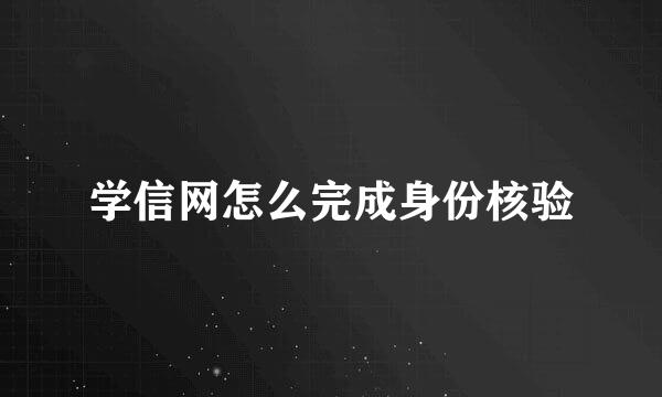学信网怎么完成身份核验