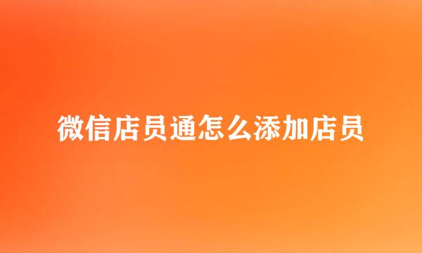 微信店员通怎么添加店员