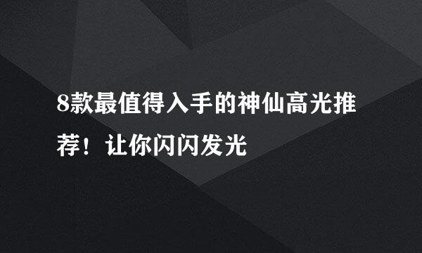 8款最值得入手的神仙高光推荐！让你闪闪发光